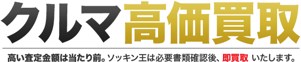 クルマ即金高価買取 高い査定金額は当たり前。ソッキン王は必要書類確認後、即買取 いたします。