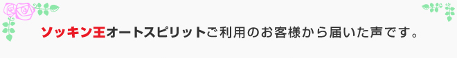 ソッキン王オートスピリットご利用のお客様から届いた声です。